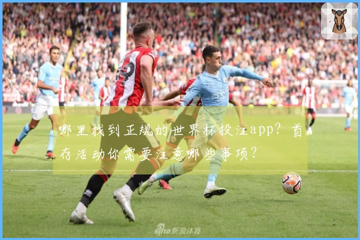 哪里找到正规的世界杯投注app？首存活动你需要注意哪些事项？